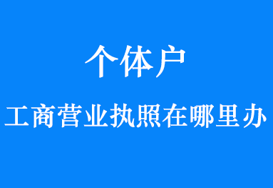 个体户工商营业执照在哪里办？