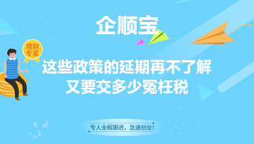 这些政策的延期再不了解，又要交多少冤枉税