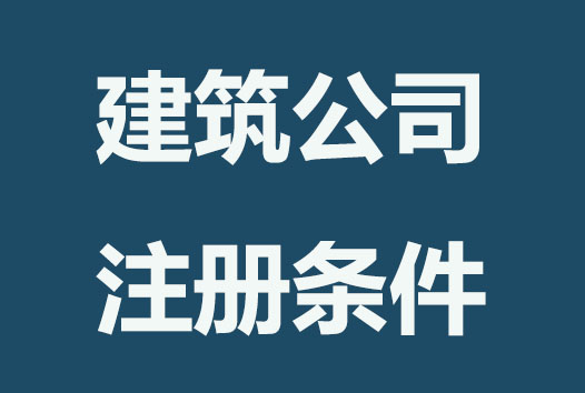 注册建筑工程公司需要什么条件？