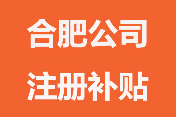 合肥注册公司能申请哪些补贴？