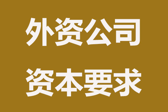 外资公司注册资本有哪些要求？