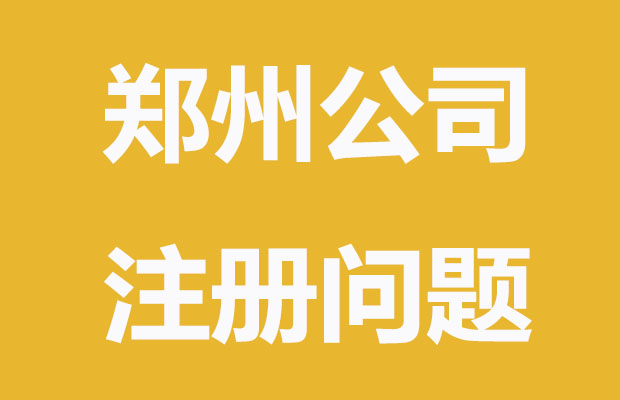 郑州注册公司会遇到哪些问题|收藏