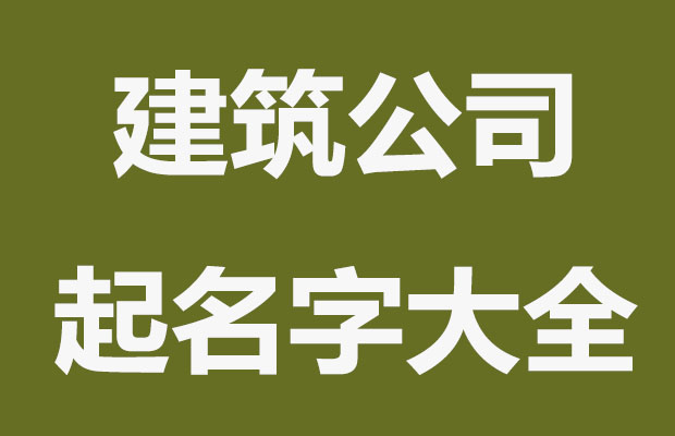 大气有气势,建筑公司名称大全