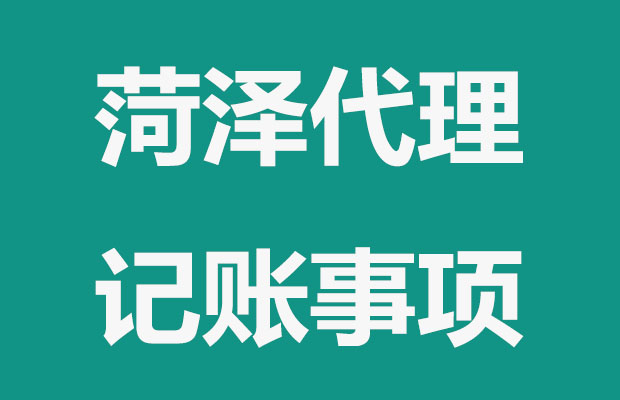 菏泽代理记账你需要了解这些问题