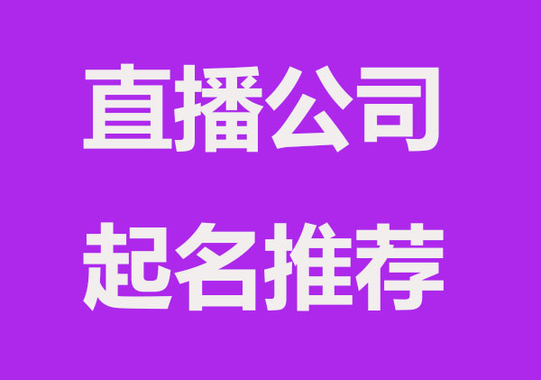 直播公司起什么好？简单大气的直播公司起名字推荐