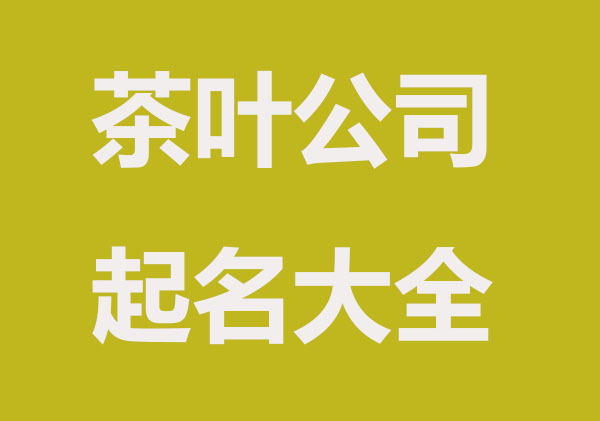 高大上茶叶店，茶叶公司起名大全集