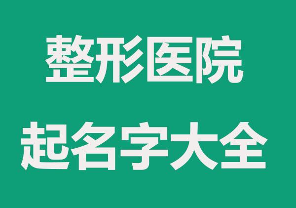 微整形公司,整形医院起名字精选