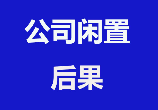 公司长久闲置有什么后果？