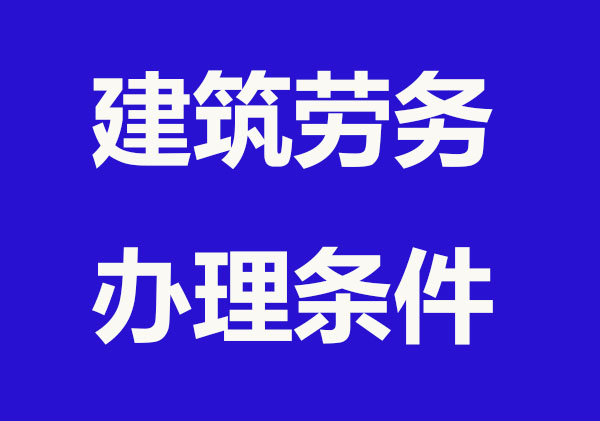 建筑劳务资质办理条件