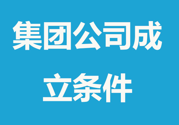 最新集团公司成立条件整理