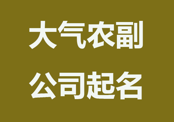​响亮大气的农副产品公司起名