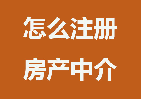 怎么注册一个房产中介公司？