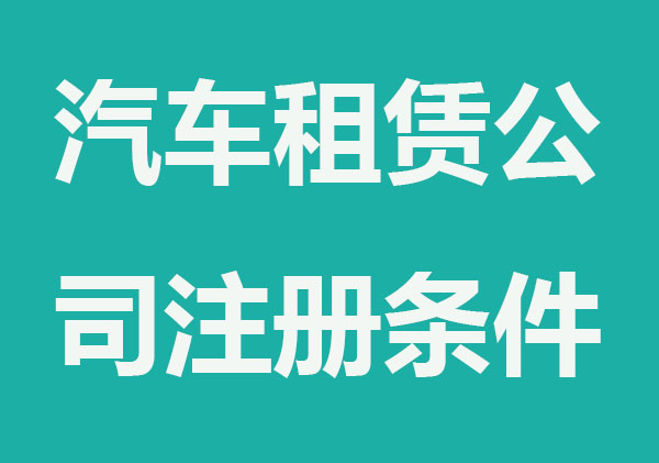 2022最新汽车租赁公司注册条件及流程