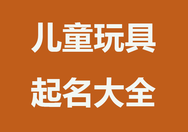 有创意的儿童玩具店铺起名大全