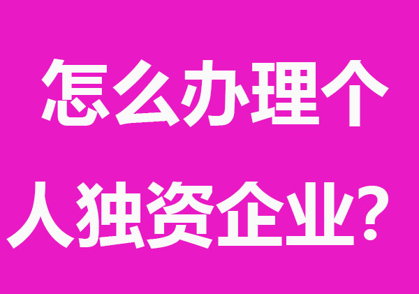 怎么办理个人独资企业？有什么好处