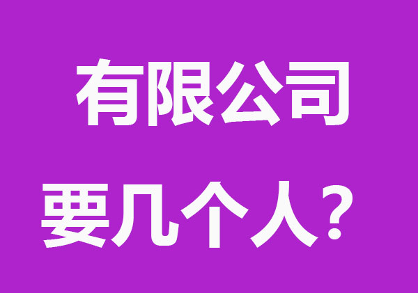 有限公司注册需要几个人？分别有哪些要求