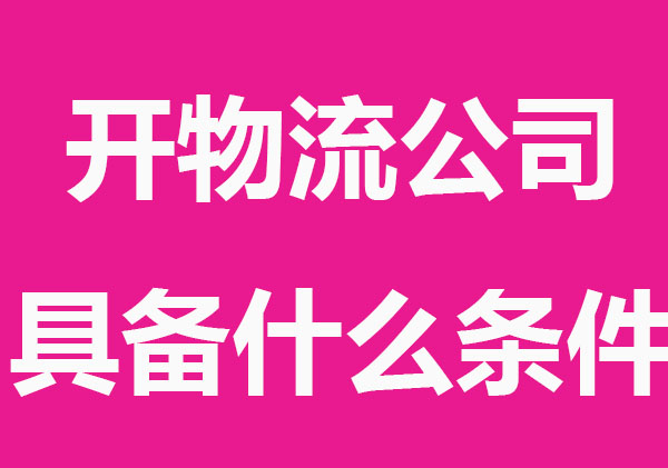 如何开物流公司具备什么条件