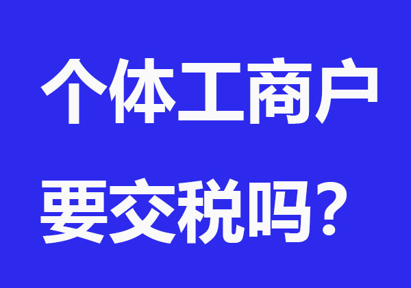 办理个体工商户要交税吗？怎么交