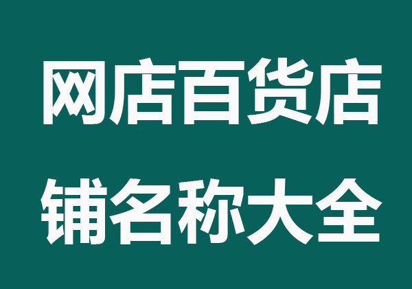 店铺起名网，网店百货店铺名称大全