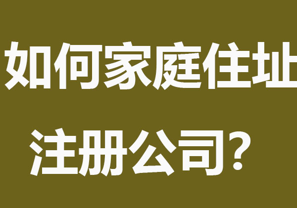 如何使用家庭住址注册公司？