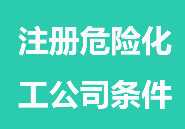 注册危险品化工公司的条件和要求是什么？