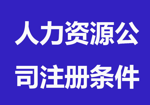 2022人力资源公司注册需要什么条件