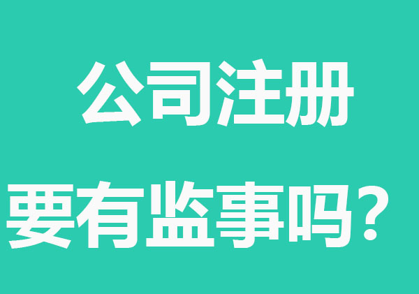 深圳公司注册一定要有监事吗？对于监事有何要求