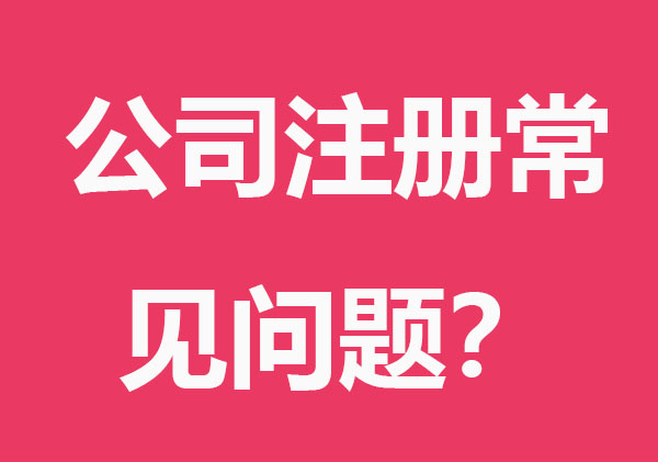 新公司注册常见问题有哪些？