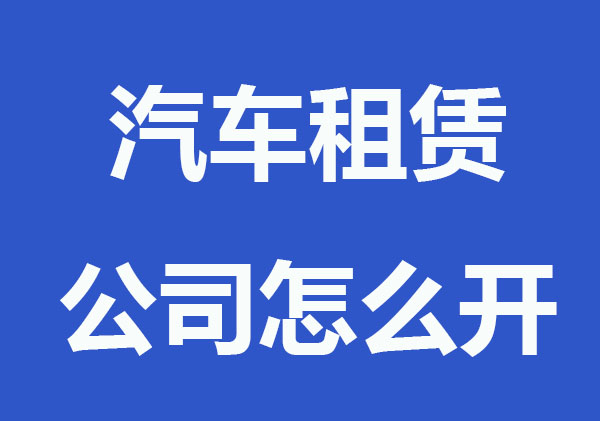 汽车租赁公司怎么开