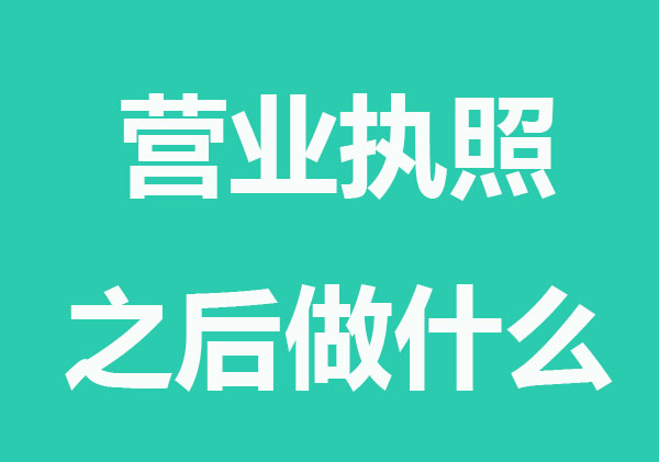 企业拿到营业执照之后做什么？