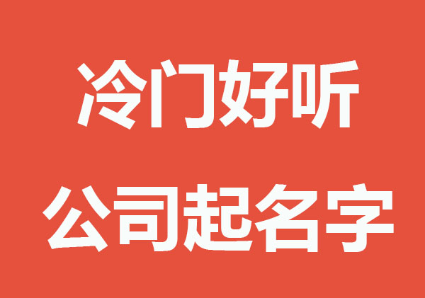 独特冷门且好听的公司起名字大全