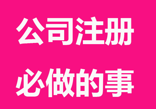 公司注册后必须要做哪些事
