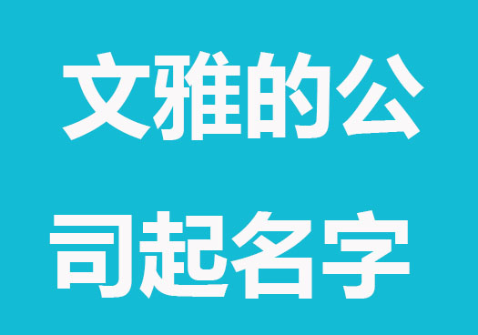 教育公司起什么名字好,文雅的公司起名字