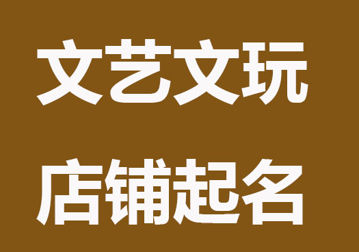 店铺起名：文艺大气的文玩店铺起名