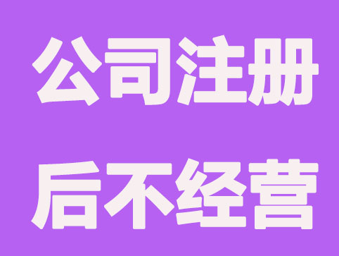 佛山公司注册后不经营会怎样？