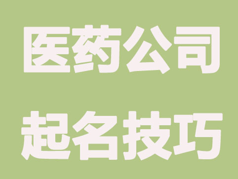医药公司起名都有哪些要求和技巧？