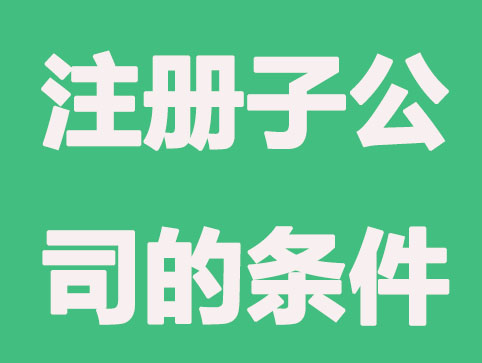 注册子公司条件和流程是什么？
