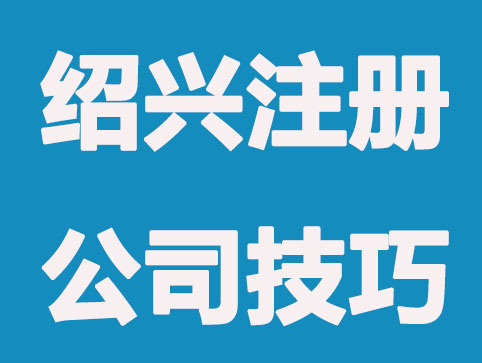 绍兴注册公司技巧，十拿九稳通过