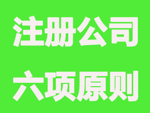 南宁注册公司“六项”原则