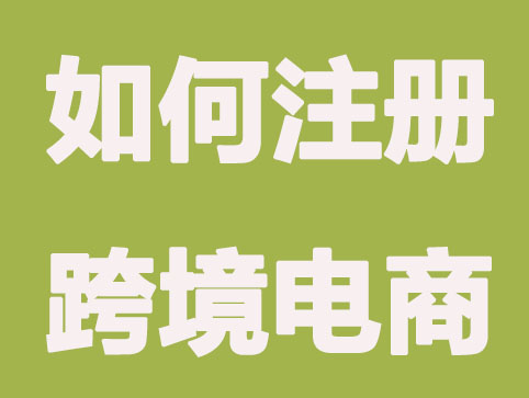 如何注册跨境电商？要注意哪些