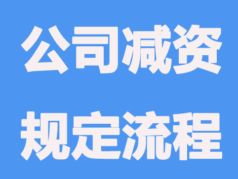 有限公司减资规定和流程是怎么样的？