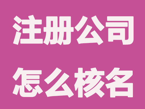 新注册公司怎么核名,3步提高审核通过率