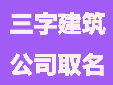 三字建筑公司名字取名大全