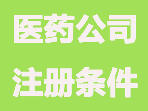 南通成立医药公司注册条件？主要4点