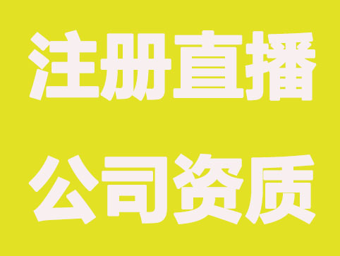 注册直播公司要有哪些资质？才能正常经营