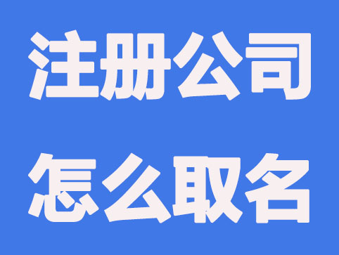 2021注册公司怎么取名？