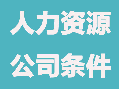 成立人力资源公司需要办理哪些条件和资质