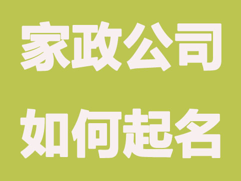 开家政公司起什么名好?简单大气家政取名分享
