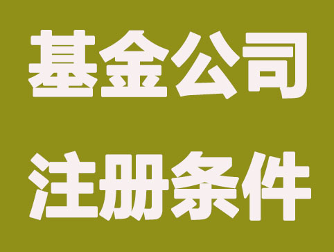 注册基金公司需要的条件及流程！