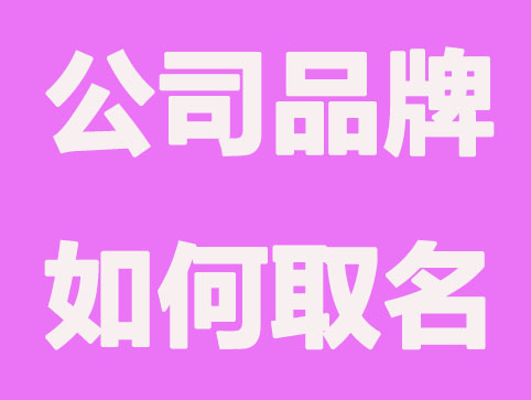 公司品牌如何取名,品牌起名原则